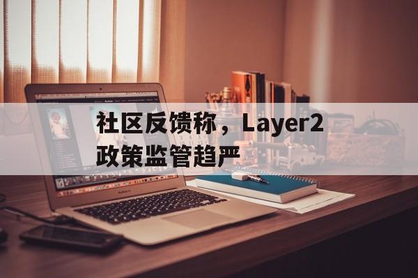 开元体育平台包含社区反馈称，Layer2政策监管趋严的词条